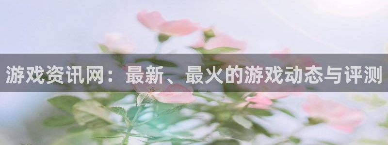 鼎点娱乐平台登录线路：游戏资讯网：最新、最火的游戏动态与评测