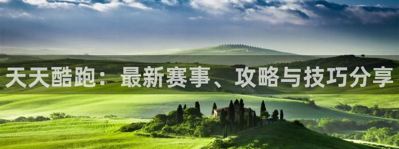 鼎点娱乐注册登录：天天酷跑：最新赛事、攻略与技巧分享