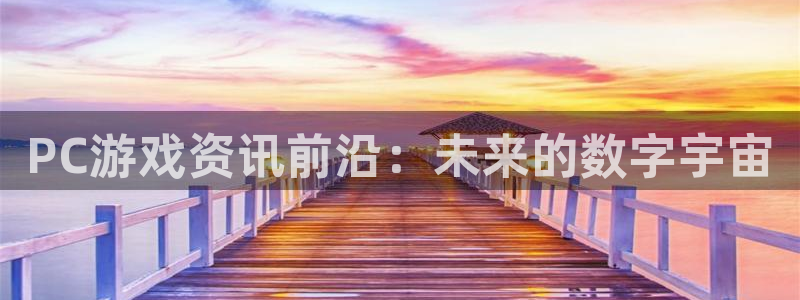 手机鼎点娱乐下载安装：PC游戏资讯前沿：未来的数字宇宙