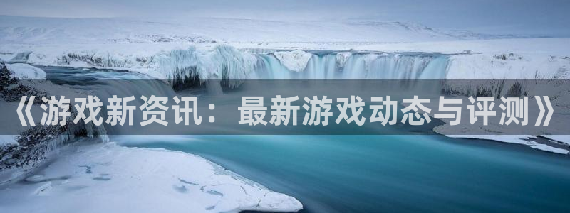 鼎点娱乐注册地址：《游戏新资讯：最新游戏动态与评测》
