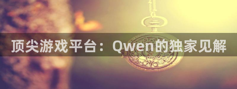 鼎点娱乐平台官网客服电话：顶尖游戏平台：Qwen的独家见解