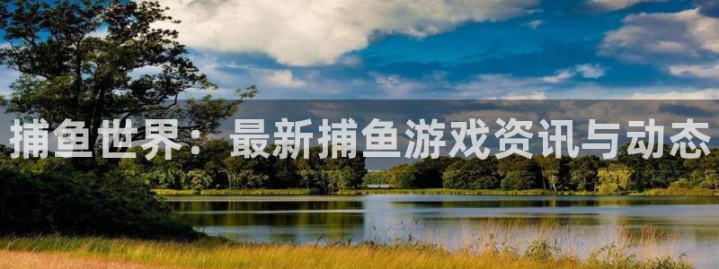鼎点娱乐平台官方网站：捕鱼世界：最新捕鱼游戏资讯与动态