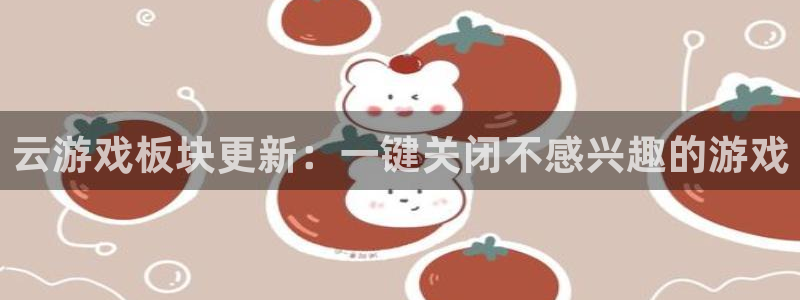 鼎点娱乐平台登录注册教程：云游戏板块更新：一键关闭不感兴趣的