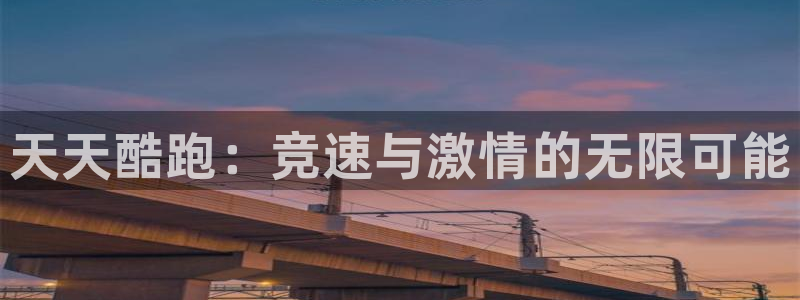 鼎点娱乐主管：天天酷跑：竞速与激情的无限可能