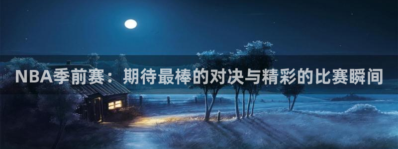 袋鼠直播nba体育：NBA季前赛：期待最棒的对决与精彩的比赛瞬间